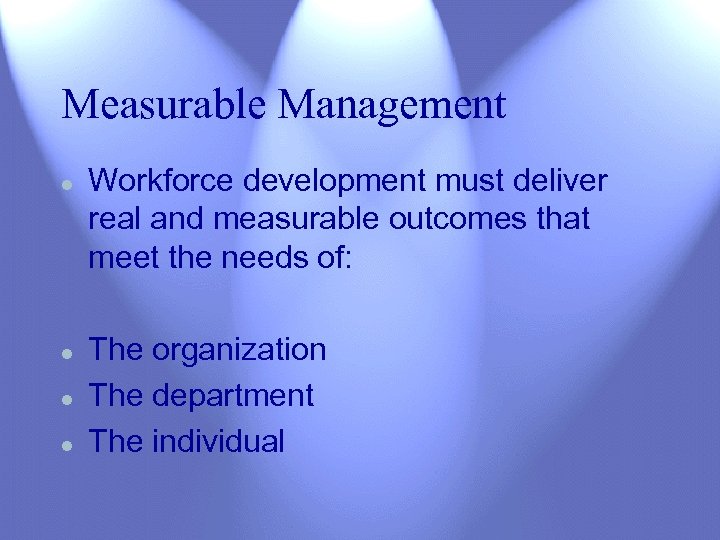 Measurable Management l l Workforce development must deliver real and measurable outcomes that meet