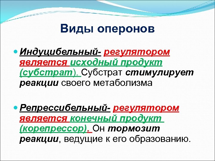 Виды оперонов Индуцибельный- регулятором является исходный продукт (субстрат). Субстрат стимулирует реакции своего метаболизма Репрессибельный-
