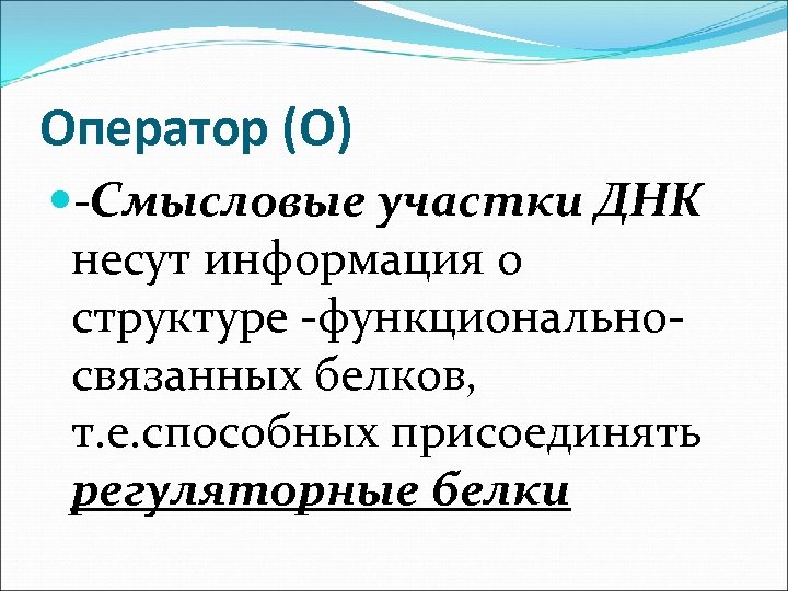 Оператор (О) -Смысловые участки ДНК несут информация о структуре -функциональносвязанных белков, т. е. способных