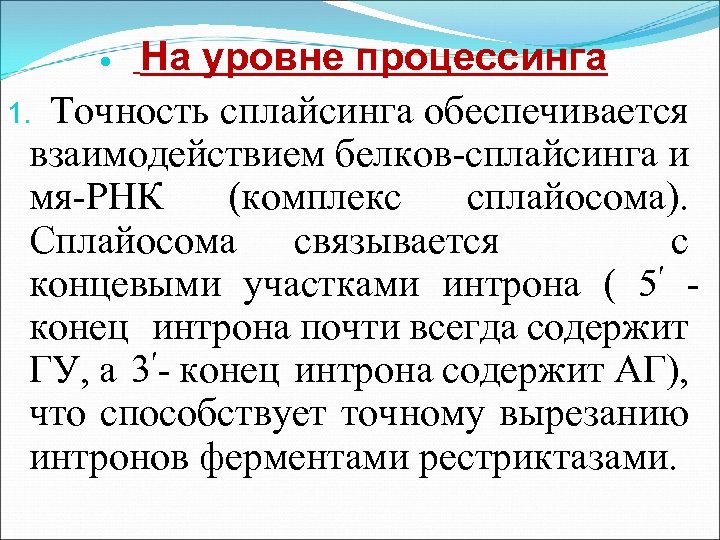 На уровне процессинга 1. Точность сплайсинга обеспечивается взаимодействием белков-сплайсинга и мя-РНК (комплекс сплайосома). Сплайосома