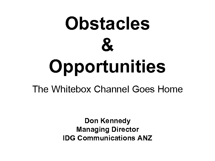 Obstacles & Opportunities The Whitebox Channel Goes Home Don Kennedy Managing Director IDG Communications