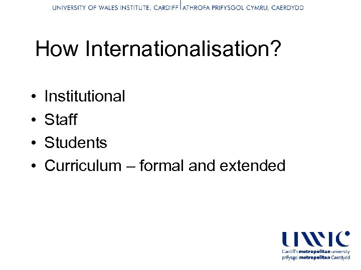 How Internationalisation? • • Institutional Staff Students Curriculum – formal and extended 