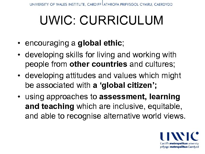 UWIC: CURRICULUM • encouraging a global ethic; • developing skills for living and working