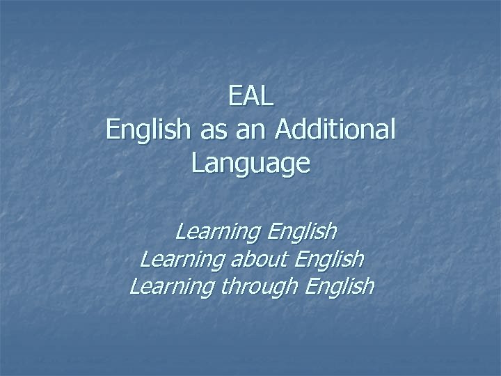 EAL English as an Additional Language Learning English Learning about English Learning through English