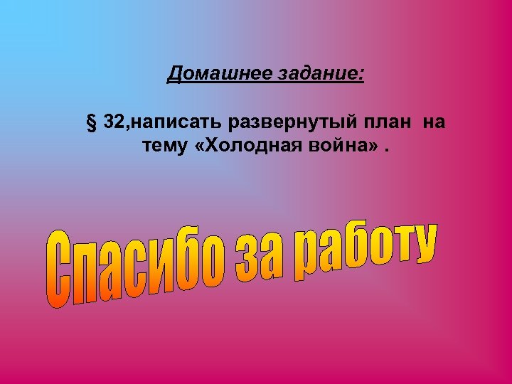 Домашнее задание: § 32, написать развернутый план на тему «Холодная война» . 