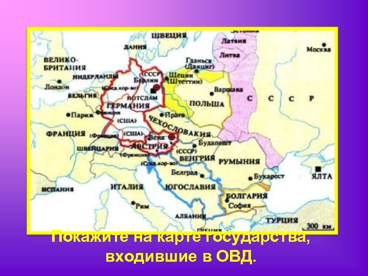 Покажите на карте государства, входившие в ОВД. 