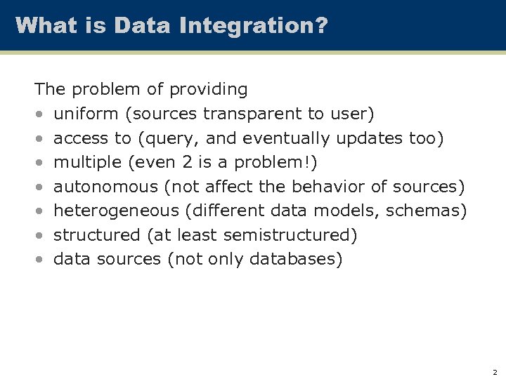 What is Data Integration? The problem of providing • uniform (sources transparent to user)