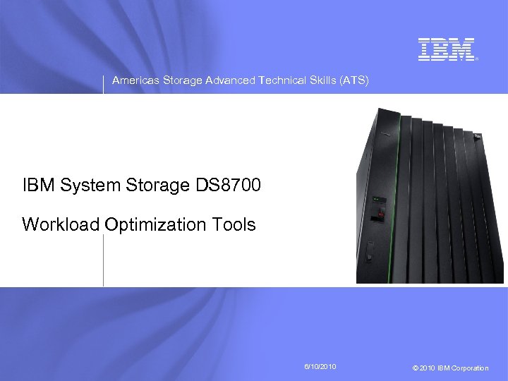 Americas Storage Advanced Technical Skills (ATS) IBM System Storage DS 8700 Workload Optimization Tools