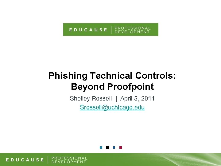 Phishing Technical Controls: Beyond Proofpoint Shelley Rossell | April 5, 2011 Srossell@uchicago. edu 