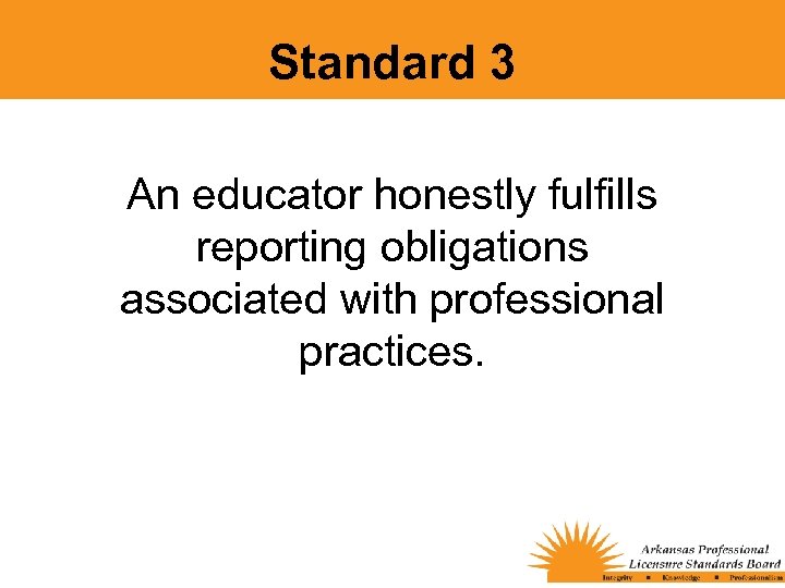Standard 3 An educator honestly fulfills reporting obligations associated with professional practices. 