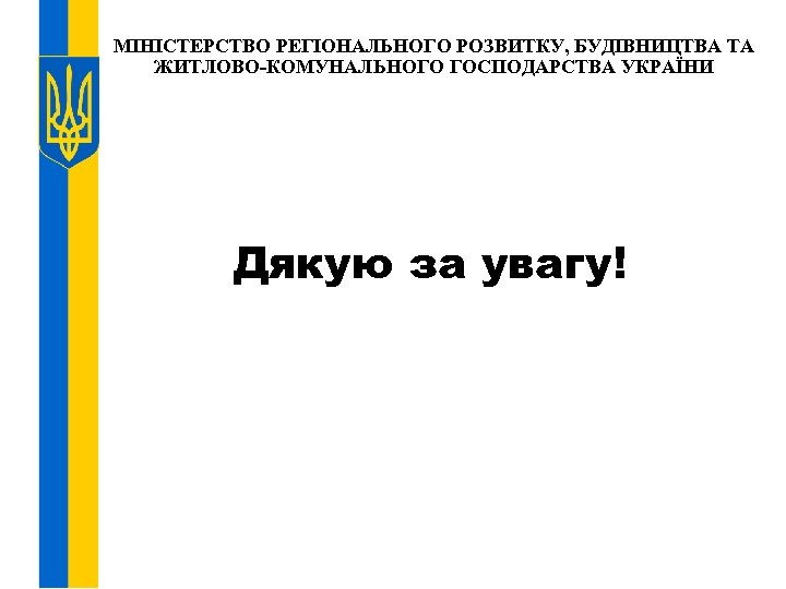МІНІСТЕРСТВО РЕГІОНАЛЬНОГО РОЗВИТКУ, БУДІВНИЦТВА ТА ЖИТЛОВО-КОМУНАЛЬНОГО ГОСПОДАРСТВА УКРАЇНИ Дякую за увагу! 