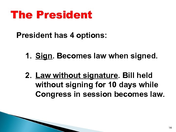 The President has 4 options: 1. Sign. Becomes law when signed. 2. Law without