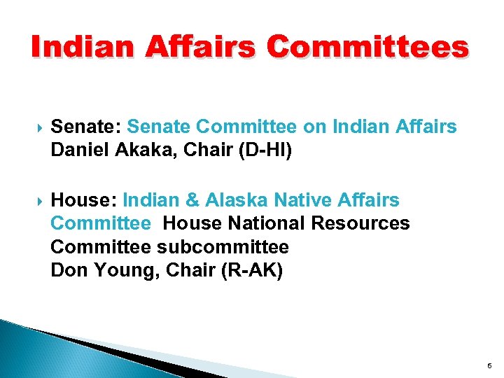 Indian Affairs Committees Senate: Senate Committee on Indian Affairs Daniel Akaka, Chair (D-HI) House: