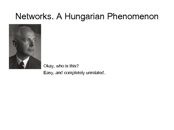 Networks. A Hungarian Phenomenon Okay, who is this? Easy, and completely unrelated. 