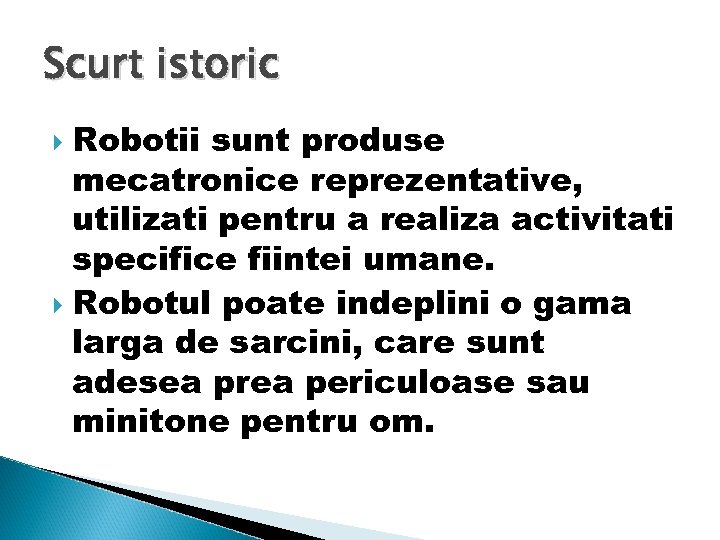 Scurt istoric Robotii sunt produse mecatronice reprezentative, utilizati pentru a realiza activitati specifice fiintei