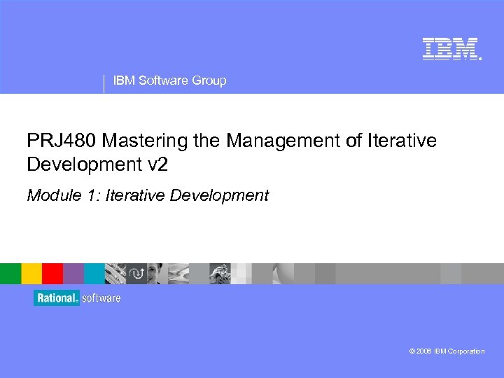 ® IBM Software Group PRJ 480 Mastering the Management of Iterative Development v 2