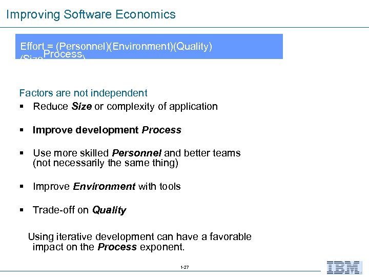 Improving Software Economics Effort = (Personnel)(Environment)(Quality) (Size. Process) Factors are not independent § Reduce