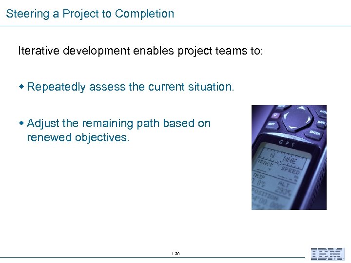 Steering a Project to Completion Iterative development enables project teams to: w Repeatedly assess