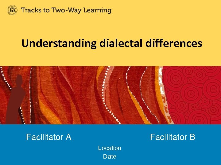 Understanding dialectal differences Facilitator A Facilitator B Location Date 