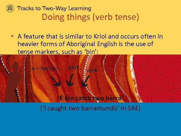 Doing things (verb tense) • A feature that is similar to Kriol and occurs