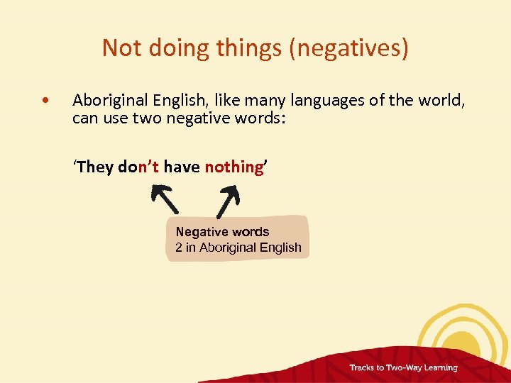 Not doing things (negatives) • Aboriginal English, like many languages of the world, can