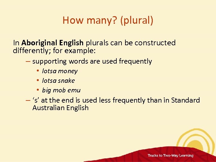 How many? (plural) In Aboriginal English plurals can be constructed differently; for example: –