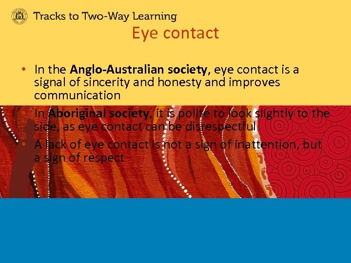 Eye contact • In the Anglo-Australian society, eye contact is a signal of sincerity