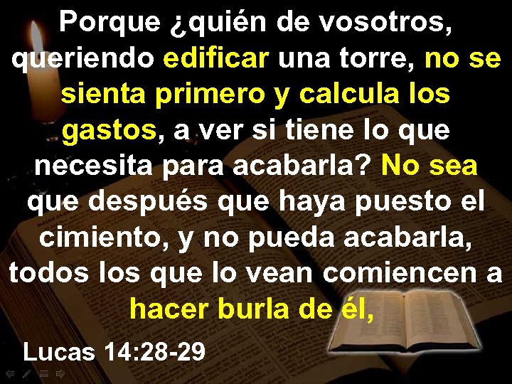 Porque ¿quién de vosotros, queriendo edificar una torre, no se sienta primero y calcula