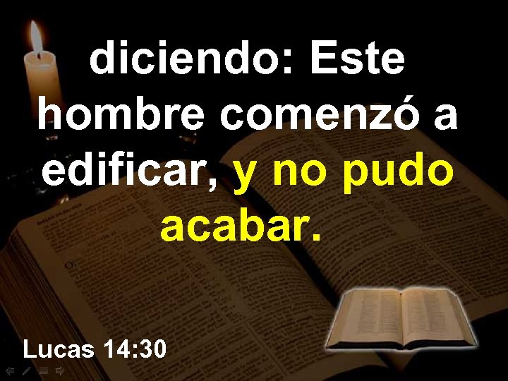 diciendo: Este hombre comenzó a edificar, y no pudo acabar. Lucas 14: 30 