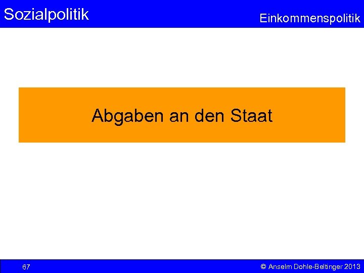 Sozialpolitik Einkommenspolitik Abgaben an den Staat 67 © Anselm Dohle-Beltinger 2013 