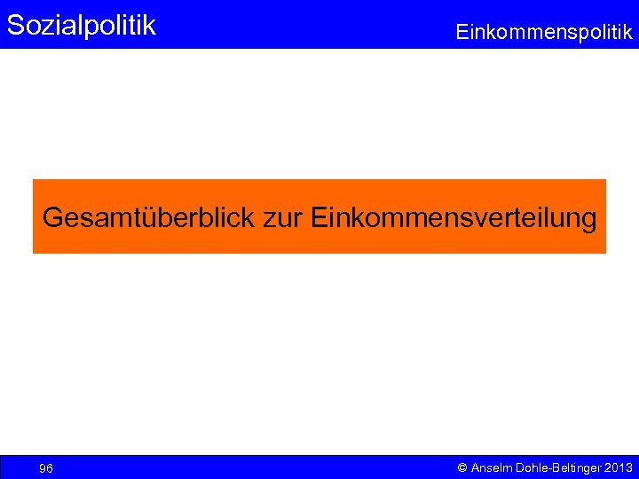 Sozialpolitik Einkommenspolitik Gesamtüberblick zur Einkommensverteilung 96 © Anselm Dohle-Beltinger 2013 