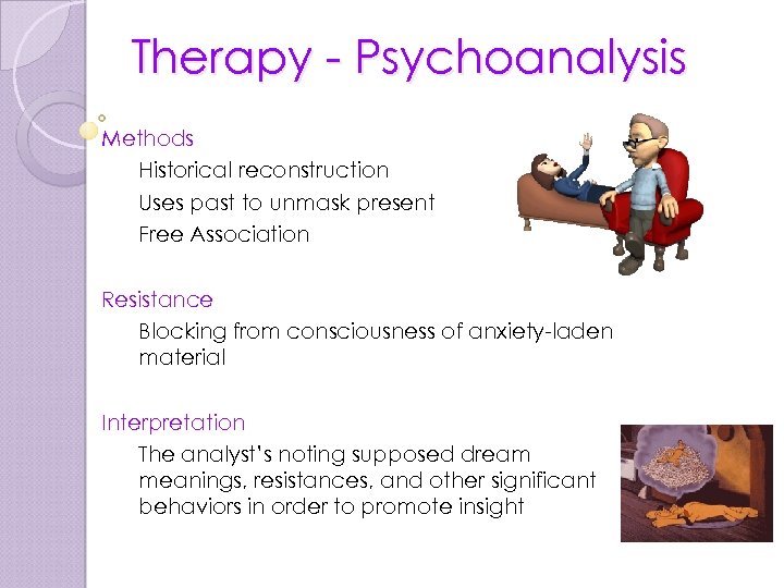 Therapy - Psychoanalysis Methods Historical reconstruction Uses past to unmask present Free Association Resistance