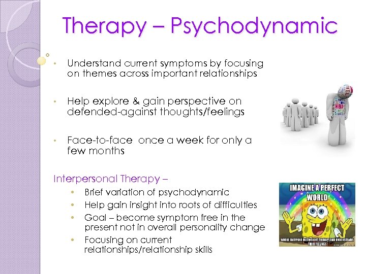 Therapy – Psychodynamic • Understand current symptoms by focusing on themes across important relationships
