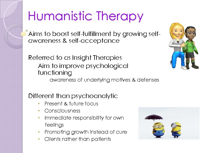 Humanistic Therapy Aims to boost self-fulfillment by growing selfawareness & self-acceptance Referred to as