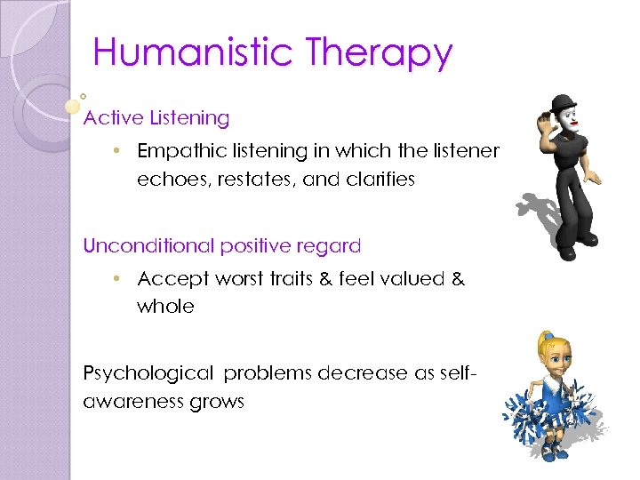 Humanistic Therapy Active Listening • Empathic listening in which the listener echoes, restates, and