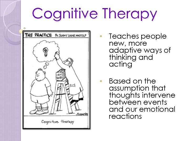Cognitive Therapy • Teaches people new, more adaptive ways of thinking and acting •