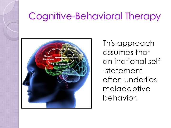 Cognitive-Behavioral Therapy This approach assumes that an irrational self -statement often underlies maladaptive behavior.