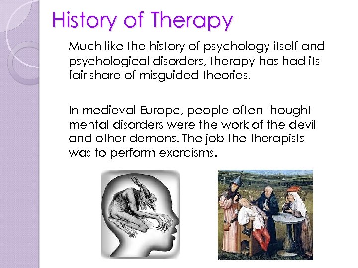 History of Therapy Much like the history of psychology itself and psychological disorders, therapy
