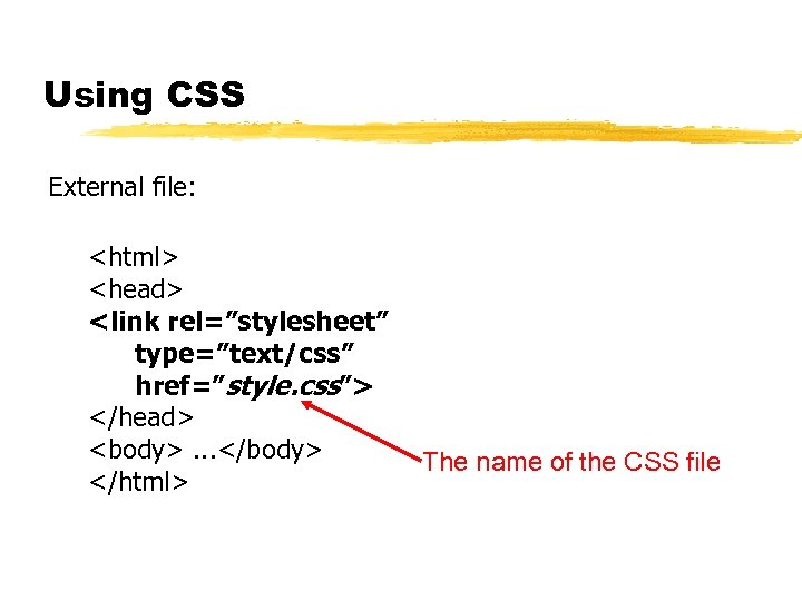 Using CSS External file: <html> <head> <link rel=”stylesheet” type=”text/css” href=”style. css”> </head> <body>. .