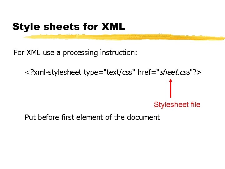 Style sheets for XML For XML use a processing instruction: <? xml-stylesheet type="text/css" href="sheet.