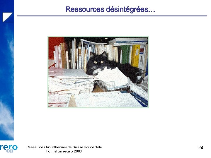 Ressources désintégrées… Réseau des bibliothèques de Suisse occidentale Formation récaro 2006 28 