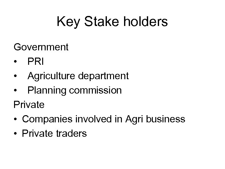 Key Stake holders Government • PRI • Agriculture department • Planning commission Private •