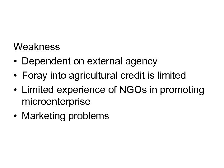 Weakness • Dependent on external agency • Foray into agricultural credit is limited •