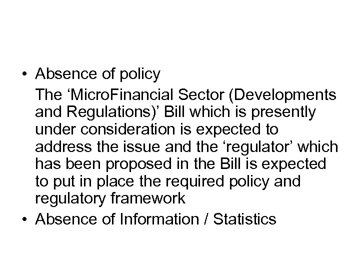  • Absence of policy The ‘Micro. Financial Sector (Developments and Regulations)’ Bill which