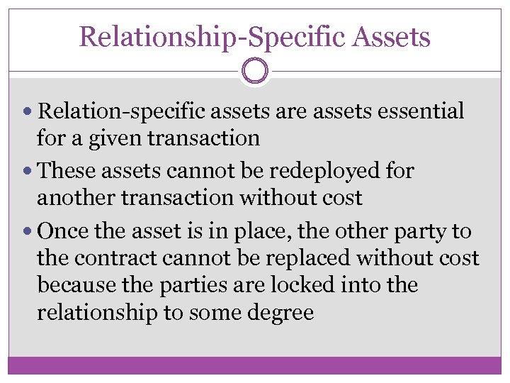 Relationship-Specific Assets Relation-specific assets are assets essential for a given transaction These assets cannot