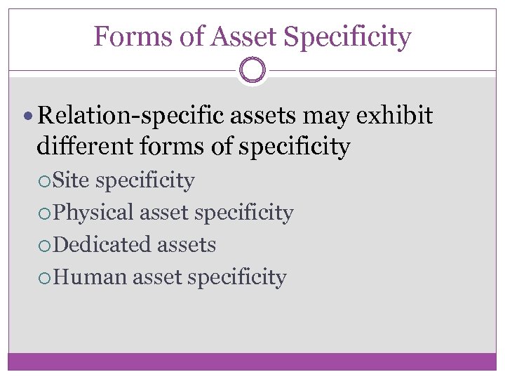 Forms of Asset Specificity Relation-specific assets may exhibit different forms of specificity Site specificity