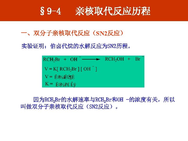 § 9 -4 亲核取代反应历程 一、双分子亲核取代反应（SN 2反应） 实验证明：伯卤代烷的水解反应为SN 2历程。 因为RCH 2 Br的水解速率与RCH 2 Br和OH -的浓度有关，所以