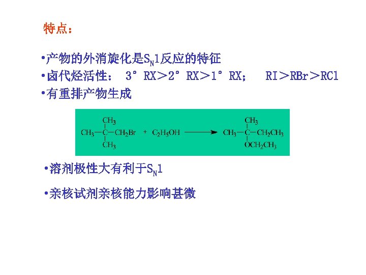特点： • 产物的外消旋化是SN 1反应的特征 • 卤代烃活性： 3°RX＞ 2°RX＞ 1°RX； RI＞RBr＞RCl • 有重排产物生成 • 溶剂极性大有利于SN