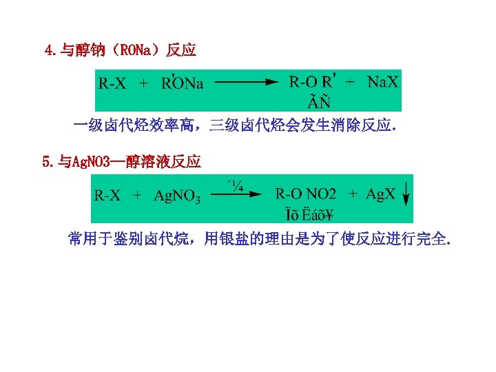 4. 与醇钠（RONa）反应 一级卤代烃效率高，三级卤代烃会发生消除反应. 5. 与Ag. NO 3—醇溶液反应 常用于鉴别卤代烷，用银盐的理由是为了使反应进行完全. 