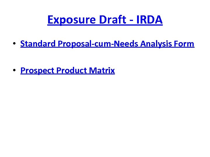 Exposure Draft - IRDA • Standard Proposal-cum-Needs Analysis Form • Prospect Product Matrix 